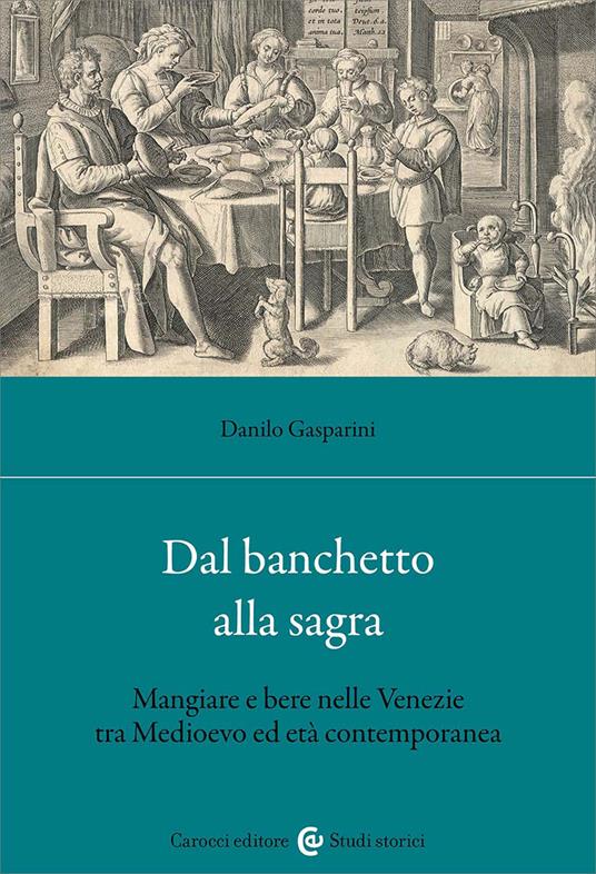 Dal banchetto alla sagra. Mangiare e bere nelle Venezie tra Medioevo ed età contemporanea - Danilo Gasparini - copertina