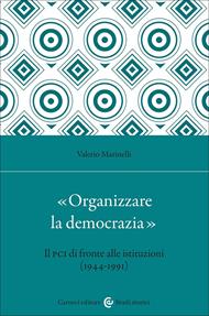«Organizzare la democrazia». Il Pci di fronte alle istituzioni (1944-1991)
