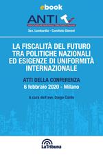 La fiscalità del futuro tra politiche nazionali ed esigenze di uniformità internazionale. Atti della conferenza (Milano, 6 febbraio 2020)