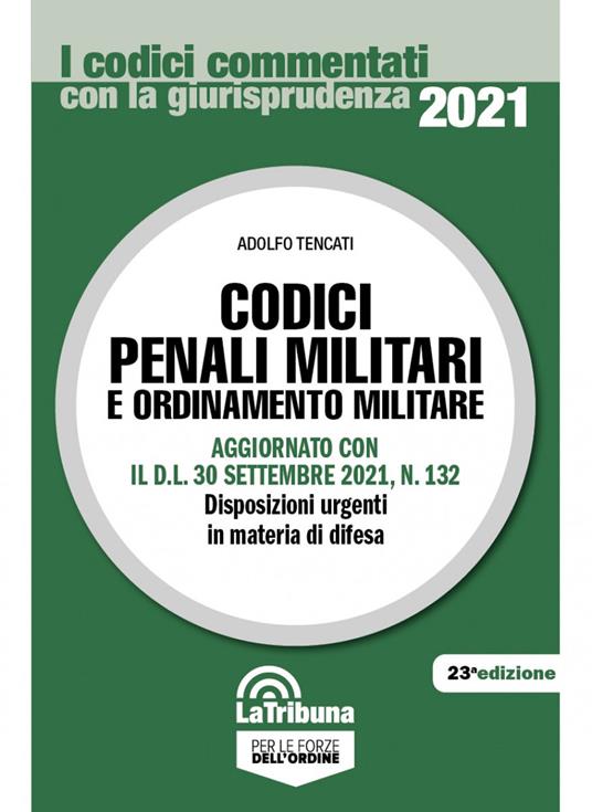 Codici penali militari e ordinamento militare. Aggiornato con il D.L. 30 settembre 2021, n. 132. Disposizioni urgenti in materia di difesa - Adolfo Tencati - copertina