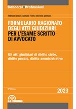 Formulario ragionato degli atti giudiziari per l'esame scritto di avvocato. Gli atti giudiziari di diritto civile, diritto penale, diritto amministrativo