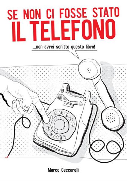 Se non ci fosse stato il telefono ...non avrei scritto questo libro! - Marco Ceccarelli - copertina