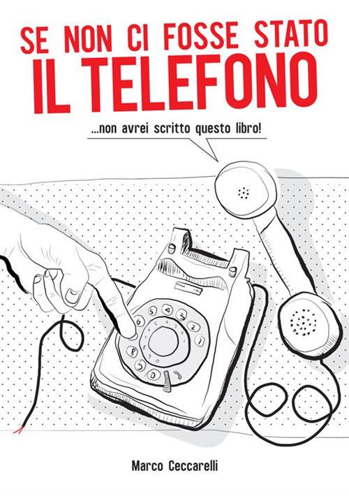 Se non ci fosse stato il telefono ...non avrei scritto questo libro! - Marco Ceccarelli - copertina
