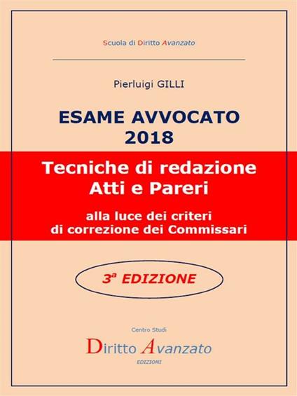 Esame avvocato 2018. Tecniche di redazione atti e pareri alla luce dei criteri di correzione dei commissari - Pierluigi Gilli - ebook