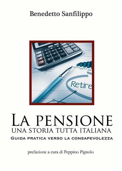 La pensione: una storia tutta italiana. Guida pratica verso la consapevolezza - Benedetto Sanfilippo - ebook