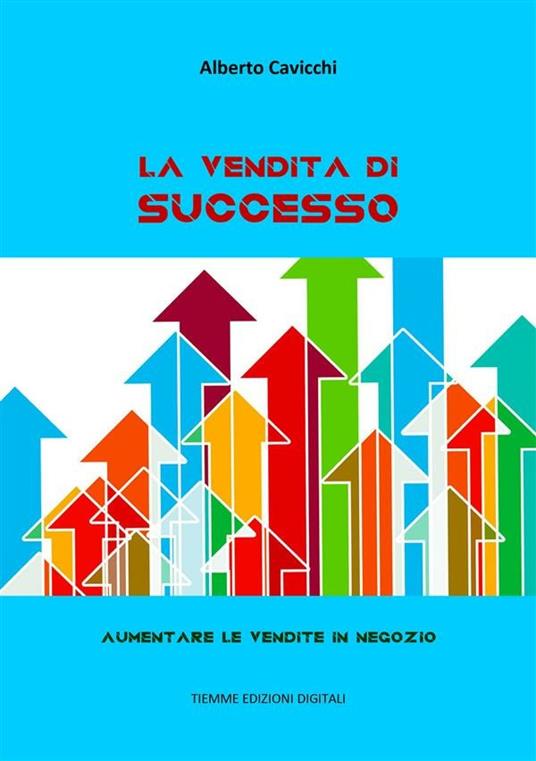La vendita di successo. Aumentare le vendite in negozio - Alberto Cavicchi - ebook