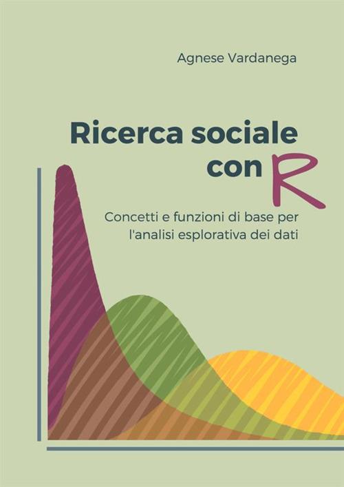 Ricerca sociale con R. Concetti e funzioni di base per l'analisi esplorativa dei dati - Agnese Vardanega - copertina