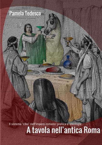 A tavola nell'antica Roma. Il sistema «cibo» nell'impero romano: pratica e ideologia - Pamela Tedesco - copertina