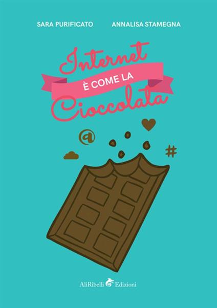 Internet è come la cioccolata - Annalisa Stamegna,Sara Purificato - copertina