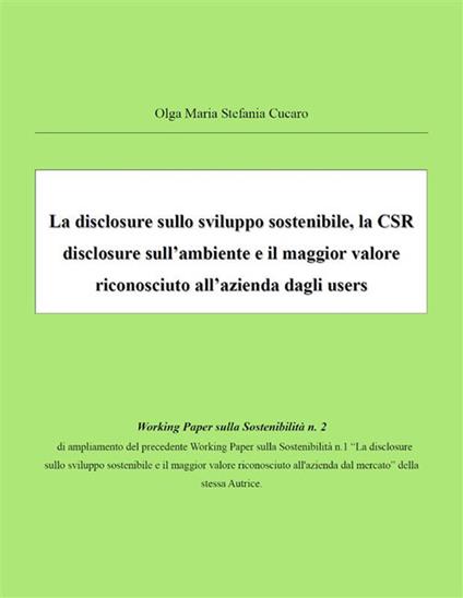 La disclosure sullo sviluppo sostenibile, la CSR disclosure sull'ambiente e il maggior valore riconosciuto all'azienda dagli users - Olga Maria Stefania Cucaro - ebook