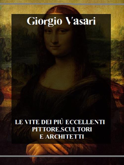 Le vite dei più eccellenti pittori, scultori e architetti - Giorgio Vasari - ebook