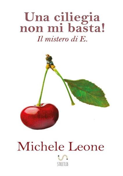 Una ciliegia non mi basta! Il mistero di E. - Michele Leone - copertina