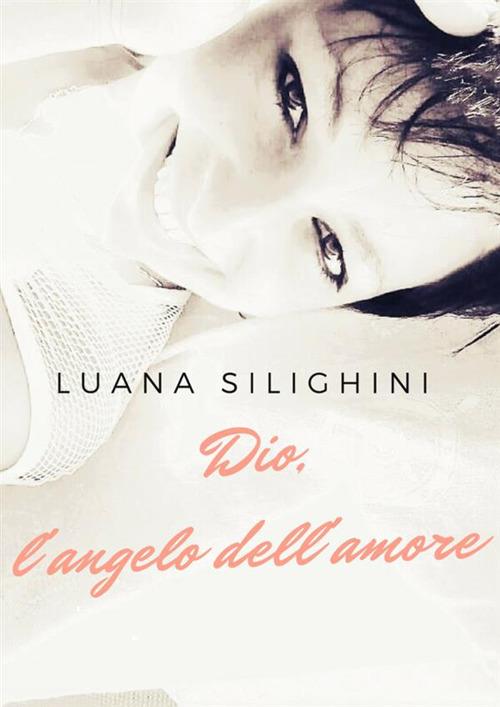 Dio, l'angelo dell'amore - Luana Silighini - copertina