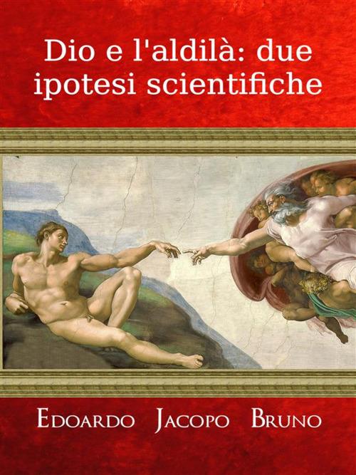 Dio e l'aldilà: due ipotesi scientifiche - Edoardo Jacopo Bruno - ebook