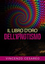 Il libro d'oro dell'ipnotismo. Sul magnetismo personale, ipnotismo, mesmerismo, terapeutica suggestiva e fascinazione