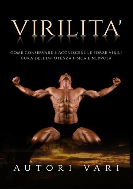 Virilità. Come conservare e accrescere le forze virili. Cura dell'impotenza fisica e nervosa - copertina