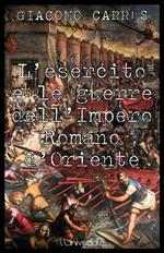 L' esercito e le guerre dell'Impero Romano d'Oriente