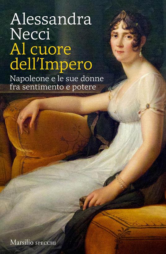 Al cuore dell'Impero. Napoleone e le sue donne fra sentimento e potere - Alessandra Necci - copertina