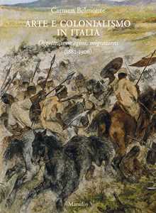 Libro Arte e colonialismo in Italia. Oggetti, immagini, migrazioni (1882-1906). Ediz. illustrata Carmen Belmonte