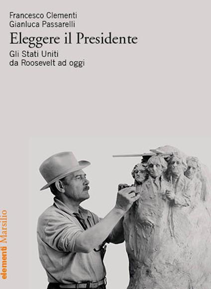 Eleggere il presidente. Gli Stati Uniti da Roosevelt a oggi - Francesco Clementi,Gianluca Passarelli - copertina