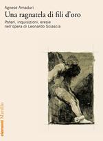 Una ragnatela di fili d'oro. Poteri, inquisizioni, eresie nell’opera di Leonardo Sciascia