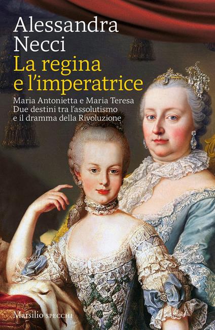 La regina e l'imperatrice. Maria Antonietta e Maria Teresa. Due destini tra l'assolutismo e il dramma della Rivoluzione - Alessandra Necci - copertina