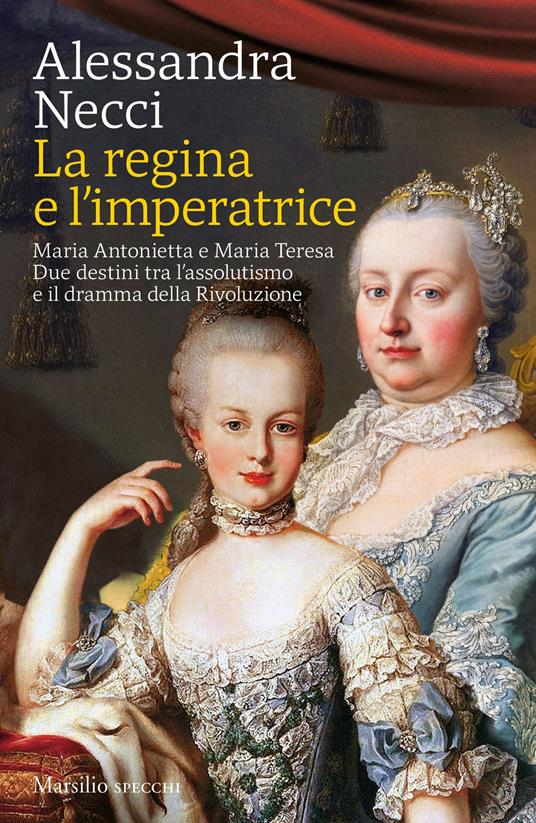 La regina e l'imperatrice. Maria Antonietta e Maria Teresa. Due destini tra l'assolutismo e il dramma della Rivoluzione - Alessandra Necci - copertina