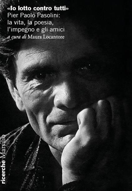«Io lotto contro tutti». Pier Paolo Pasolini: la vita, la poesia, l'impegno e gli amici - copertina
