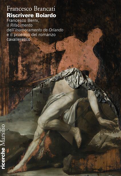 Riscrivere Boiardo. Francesco Berni, il «Rifacimento» dell'«Innamoramento de Orlando» e il proemio del romanzo cavalleresco - Francesco Brancati - copertina