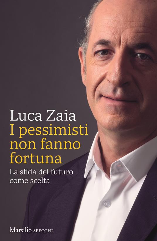 I pessimisti non fanno fortuna. La sfida del futuro come scelta - Luca Zaia - copertina