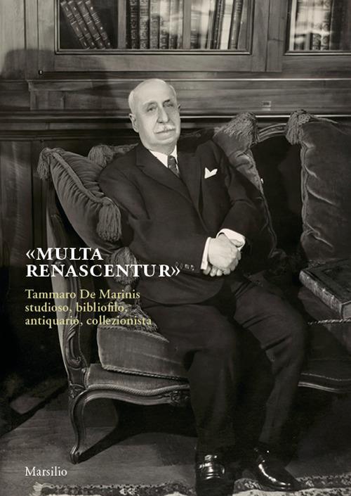 «Multa renascentur». Tammaro De Marinis studioso, bibliofilo, antiquario, collezionista - copertina