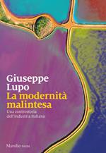 La modernità malintesa. Una controstoria dell'industria italiana