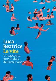 Le vite. Un racconto provinciale dell'arte italiana