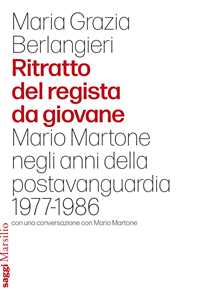 Libro Ritratto del regista da giovane. Mario Martone negli anni della postavanguardia 1977-1986 Maria Grazia Berlangieri