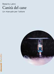 Libro Canità del cane. Un manuale per l’attore Roberto Latini