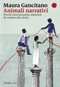 Libro Animali narrativi. Perché non possiamo smettere di credere alle storie Maura Gancitano
