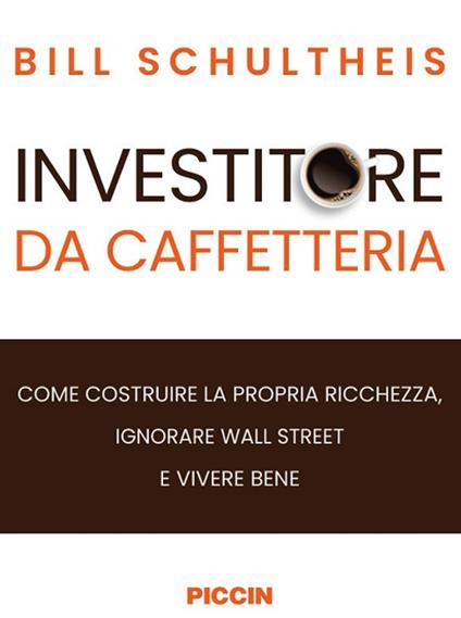 Investitore da caffetteria. Come costruire la propria ricchezza, ignorare Wall Street e vivere bene - Bill Schultheis - copertina