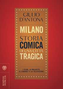 Milano. Storia comica di una città tragica. I club, la malavita, il cabaret e la televisione