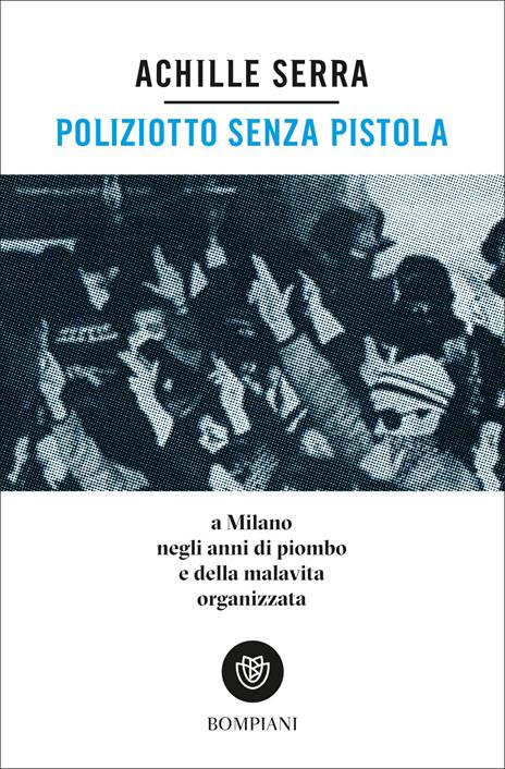 Poliziotto senza pistola. A Milano negli anni di piombo e della malavita organizzata - Achille Serra - copertina