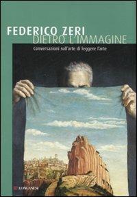 Dietro l'immagine. Conversazioni sull'arte di leggere l'arte. Ediz. illustrata - Federico Zeri - copertina