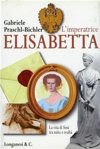 L' imperatrice Elisabetta. La vita di Sissi tra mito e realtà - Gabriele Praschl-Bichler - copertina