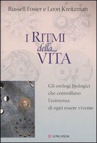 I ritmi della vita. Gli orologi biologici che controllano l'esistenza di ogni essere vivente - Russell Foster,Leon Kreitzman - copertina