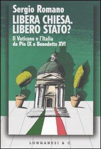 Libera Chiesa. Libero Stato? Il Vaticano e l'Italia da Pio IX a Benedetto XVI - Sergio Romano - copertina