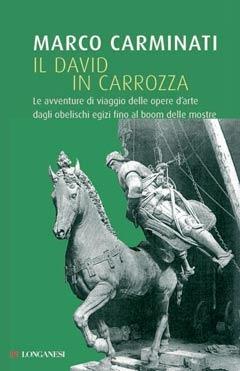 Il David in carrozza. Le avventure di viaggio delle opere d'arte dagli obelischi egizi al boom delle mostre - Marco Carminati - copertina