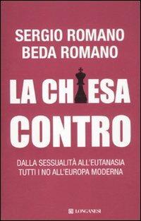 La Chiesa contro. Dalla sessualità all'eutanasia tutti i no all'Europa moderna - Sergio Romano,Beda Romano - copertina