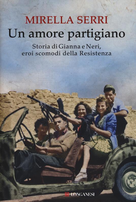 Un amore partigiano. Storia di Gianna e Neri, eroi scomodi della Resistenza - Mirella Serri - copertina