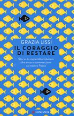 Il coraggio di restare. Storie di imprenditori italiani che ancora scommettono sul nostro Paese