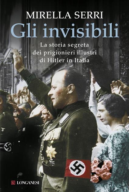 Gli invisibili. La storia segreta dei prigionieri illustri di Hitler in Italia - Mirella Serri - copertina