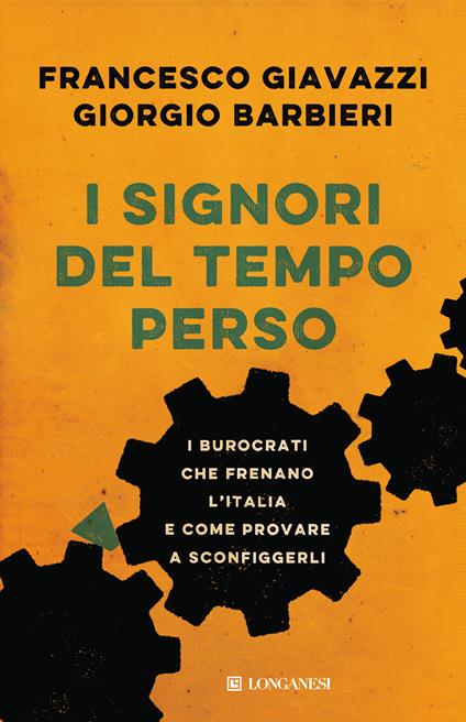 I signori del tempo perso. I burocrati che frenano l'Italia e come provare a sconfiggerli - Giorgio Barbieri,Francesco Giavazzi - copertina