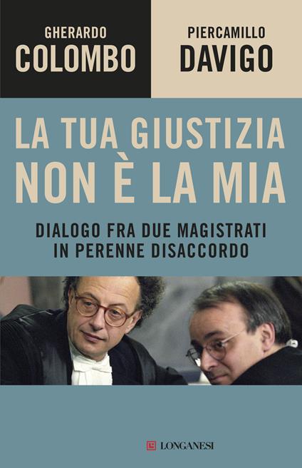 La tua giustizia non è la mia. Dialogo fra due magistrati in perenne disaccordo - Gherardo Colombo,Piercamillo Davigo - ebook